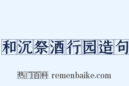 和沉祭酒行园造句是什么意思的图片